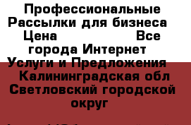 Профессиональные Рассылки для бизнеса › Цена ­ 5000-10000 - Все города Интернет » Услуги и Предложения   . Калининградская обл.,Светловский городской округ 